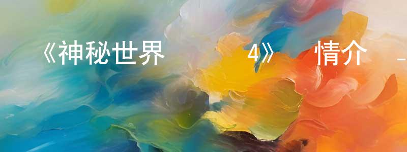 陳冬貴發布《神秘世界歷險記4》詳情介紹_神秘世界歷險記4HD在線觀看_神秘世界歷險記4迅雷下載_國漫